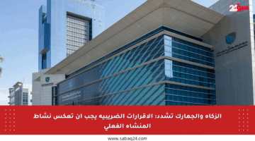 الزكاة والجمارك تشدد: الإقرارات الضريبية يجب أن تعكس نشاط المنشأة الفعلي